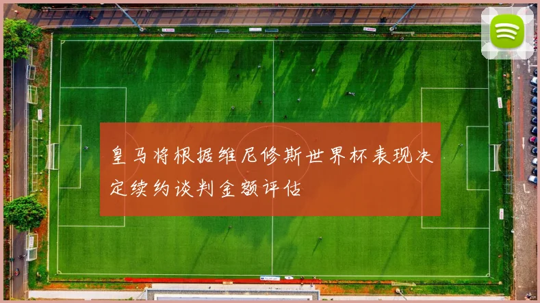 皇马将根据维尼修斯世界杯表现决定续约谈判金额评估