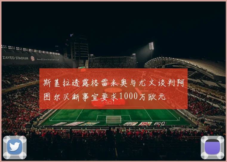斯基拉透露格雷米奥与尤文谈判阿图尔买断事宜要求1000万欧元