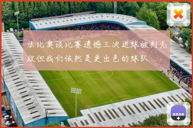 法比奥谈比赛遗憾三次进球被判无效但我们依然是更出色的球队
