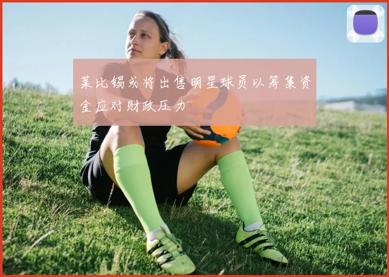 莱比锡或将出售明星球员以筹集资金应对财政压力