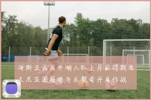 海斯正式离开湖人队上月获得斯洛文尼亚国籍将与东契奇并肩作战
