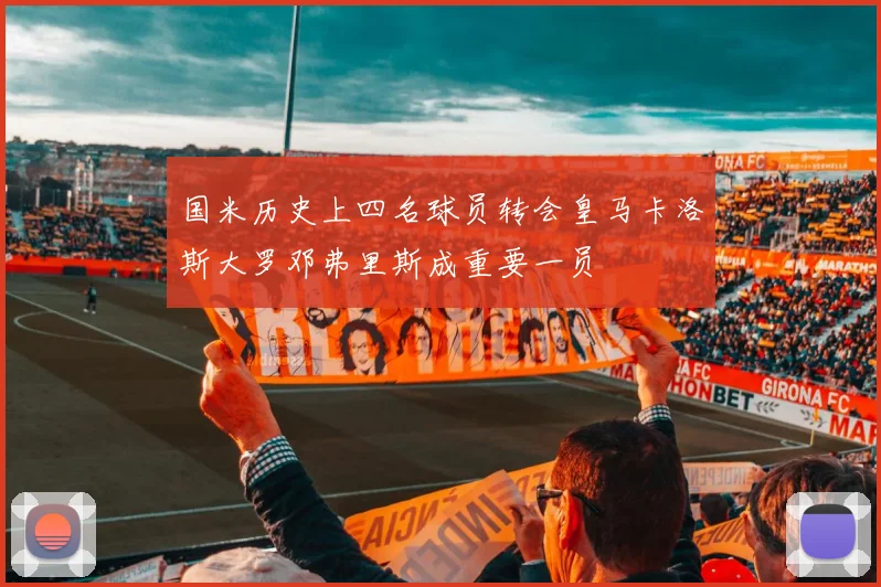 国米历史上四名球员转会皇马卡洛斯大罗邓弗里斯成重要一员