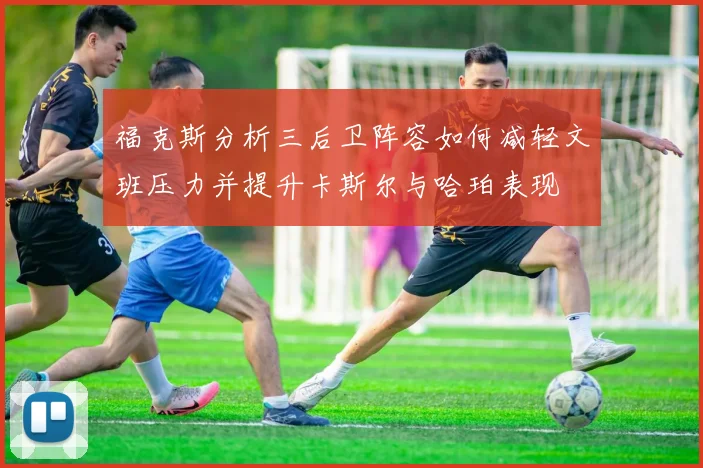 福克斯分析三后卫阵容如何减轻文班压力并提升卡斯尔与哈珀表现