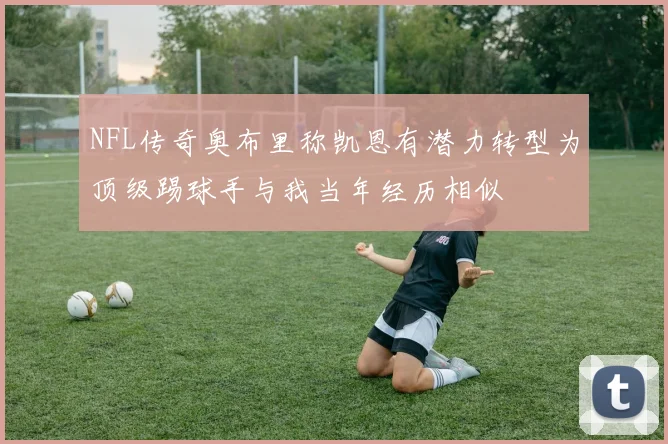 NFL传奇奥布里称凯恩有潜力转型为顶级踢球手与我当年经历相似